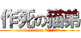 作死の猫弟 (self-killing ******)