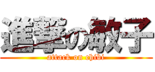 進撃の敏子 (attack on chibi)