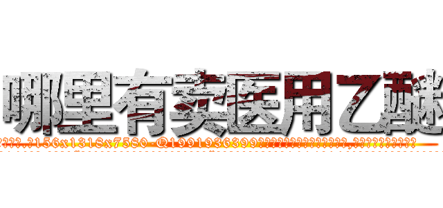 哪里有卖医用乙醚 (哪里有卖医用乙醚【电.话156x1318x7580-Q1991936399鑫宏药业】我们做的是长期生意,靠的是老客户长期支持
参考消息网2月20日报道 韩媒称，“剩女多、离婚率高的城市，房价一定会上涨。”这是中国经济学家金岩石2016年12月参加在上海举行的房地产相关论坛时说的话。
)