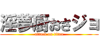 淫夢厨おさジョ (attack on titan)