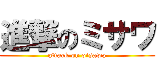 進撃のミサワ (attack on oisawa)
