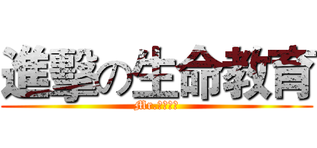進擊の生命教育 (Mr.生命教育)