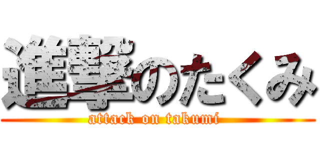 進撃のたくみ (attack on takumi )