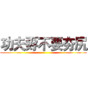 功夫孬不要夯尻 ()