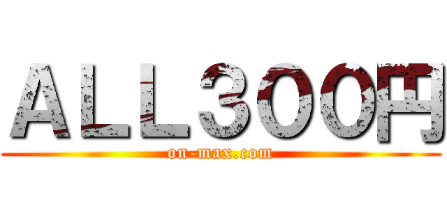 ＡＬＬ３００円 (on-max.com)