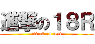 進撃の１８Ｒ (attack on test)