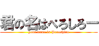 君の名はぺろしろー (your name is Peroshiro)
