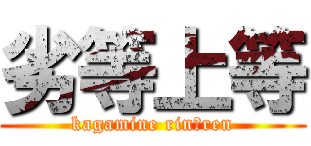 劣等上等 (kagamine rin・ren)