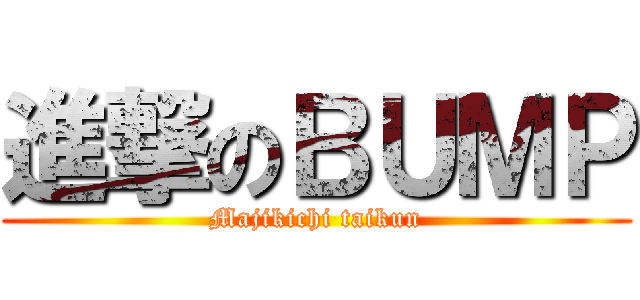 進撃のＢＵＭＰ (Majikichi taikun)