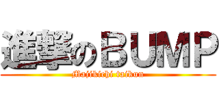 進撃のＢＵＭＰ (Majikichi taikun)