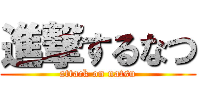 進撃するなつ (attack on natsu)