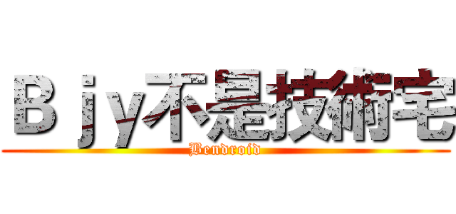 Ｂｊｙ不是技術宅 (Bendroid)