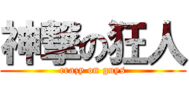 神撃の狂人 (crazy on guys)