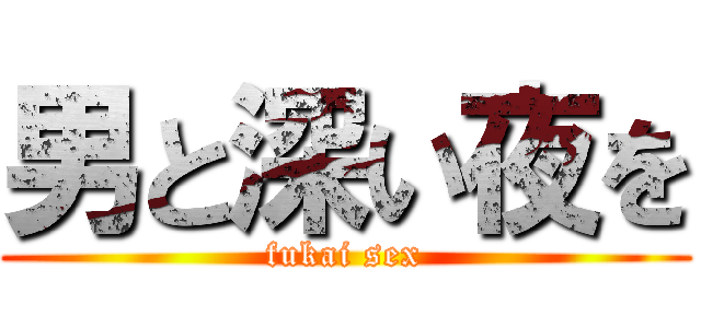 男と深い夜を (fukai sex)