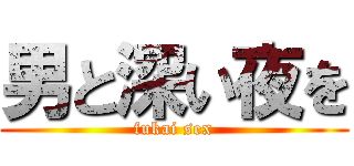 男と深い夜を (fukai sex)