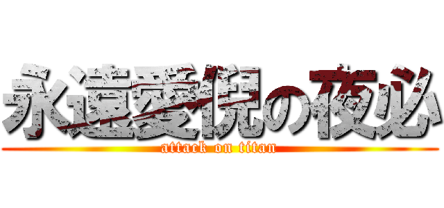 永遠愛倪の夜必 (attack on titan)