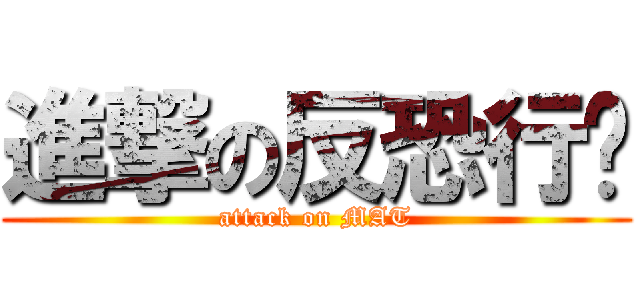 進撃の反恐行动 (attack on MAT)