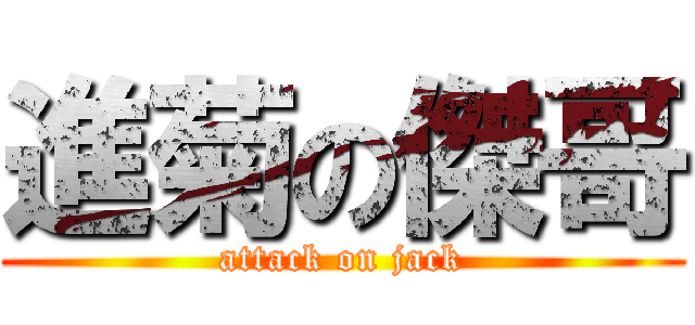 進菊の傑哥 (attack on jack)