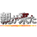 親が来た (emergency situation)