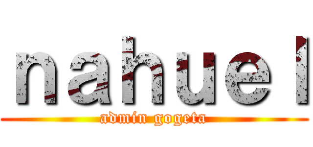 ｎａｈｕｅｌ (admin gogeta)
