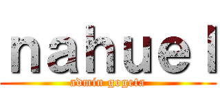 ｎａｈｕｅｌ (admin gogeta)