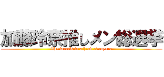 加藤玲奈推しメン総選挙 (The laurels in a hand of anyone)