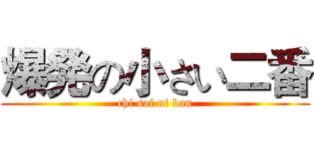 爆発の小さい二番 (chi sai ni ban)