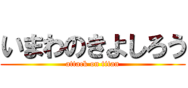 いまわのきよしろう (attack on titan)