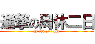 進撃の周休二日 (attack on titan)