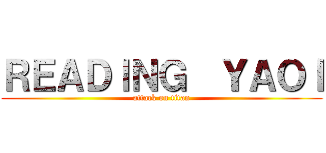ＲＥＡＤＩＮＧ  ＹＡＯＩ (attack on titan)
