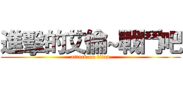 進擊的艾倫~戰鬥吧 (attack on titan)
