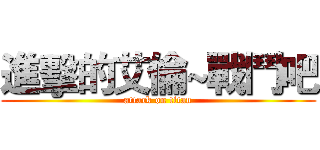 進擊的艾倫~戰鬥吧 (attack on titan)