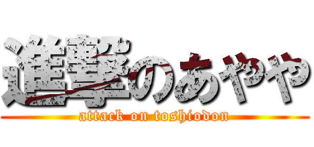 進撃のあやや (attack on toshiodon)