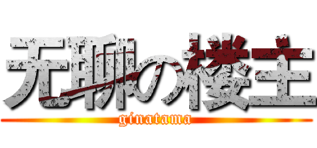 无聊の楼主 (ginatama)