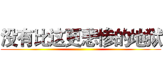 没有比这更悲惨的地狱 ()