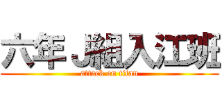 六年Ｊ組入江班 (attack on titan)