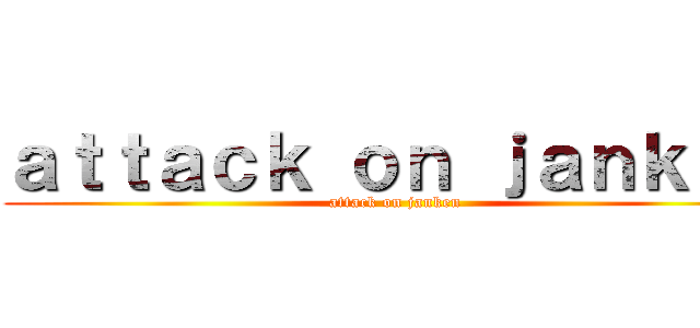 ａｔｔａｃｋ ｏｎ ｊａｎｋｅｎ (attack on janken)