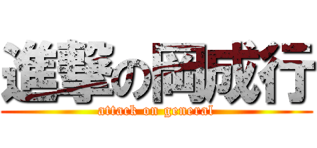 進撃の岡成行 (attack on general)