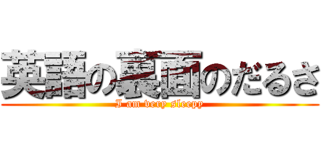 英語の裏面のだるさ (I am very sleepy)
