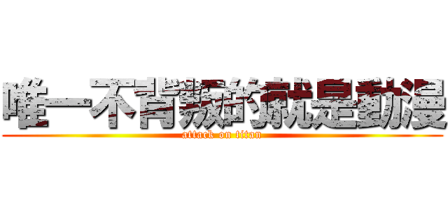 唯一不背叛的就是動漫 (attack on titan)