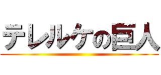 テレルケの巨人 ()