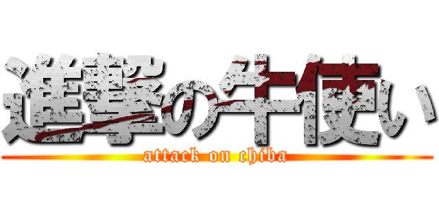 進撃の牛使い (attack on chiba)