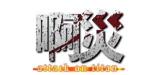 啊災 (attack on titan)