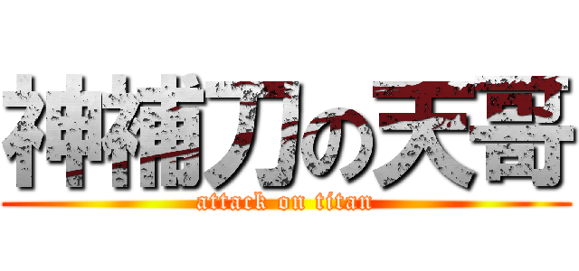 神補刀の天哥 (attack on titan)