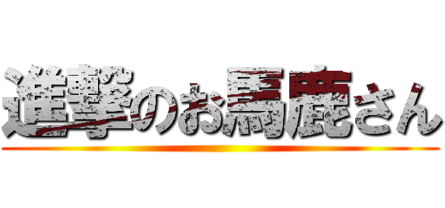 進撃のお馬鹿さん ()