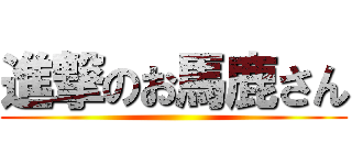 進撃のお馬鹿さん ()