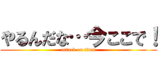 やるんだな…今ここで！ (attack on titan)