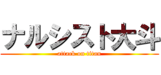 ナルシスト大斗 (attack on titan)