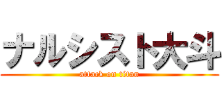 ナルシスト大斗 (attack on titan)