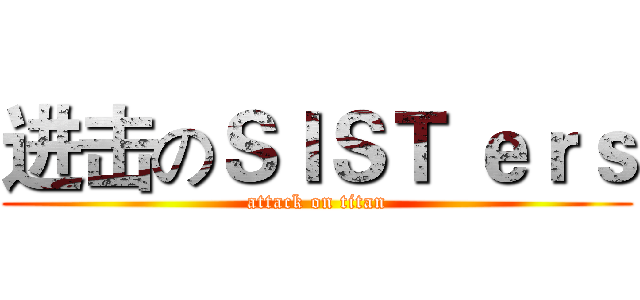 进击のＳＩＳＴ ｅｒｓ (attack on titan)